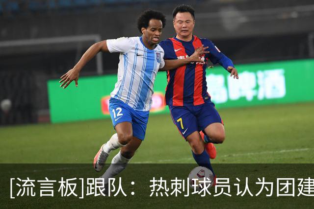 [流言板]跟队：热刺球员认为团建是转折，开始信任德泽尔比传控足球